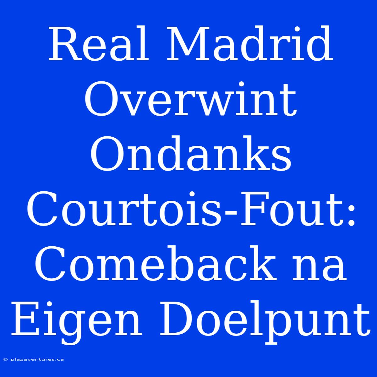 Real Madrid Overwint Ondanks Courtois-Fout: Comeback Na Eigen Doelpunt