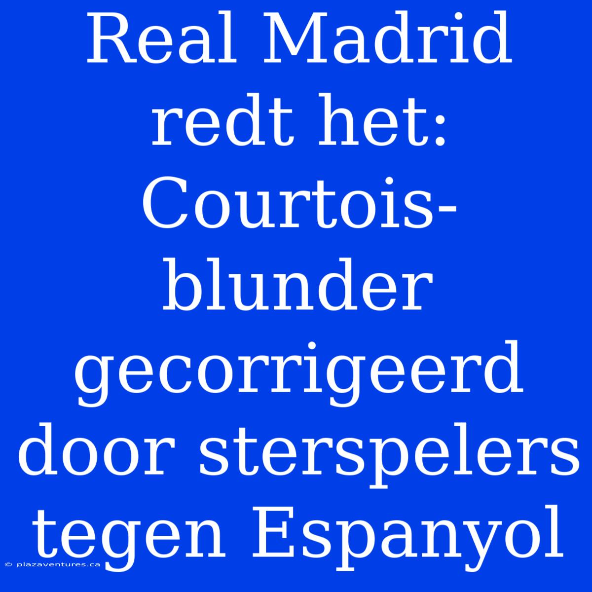 Real Madrid Redt Het: Courtois-blunder Gecorrigeerd Door Sterspelers Tegen Espanyol