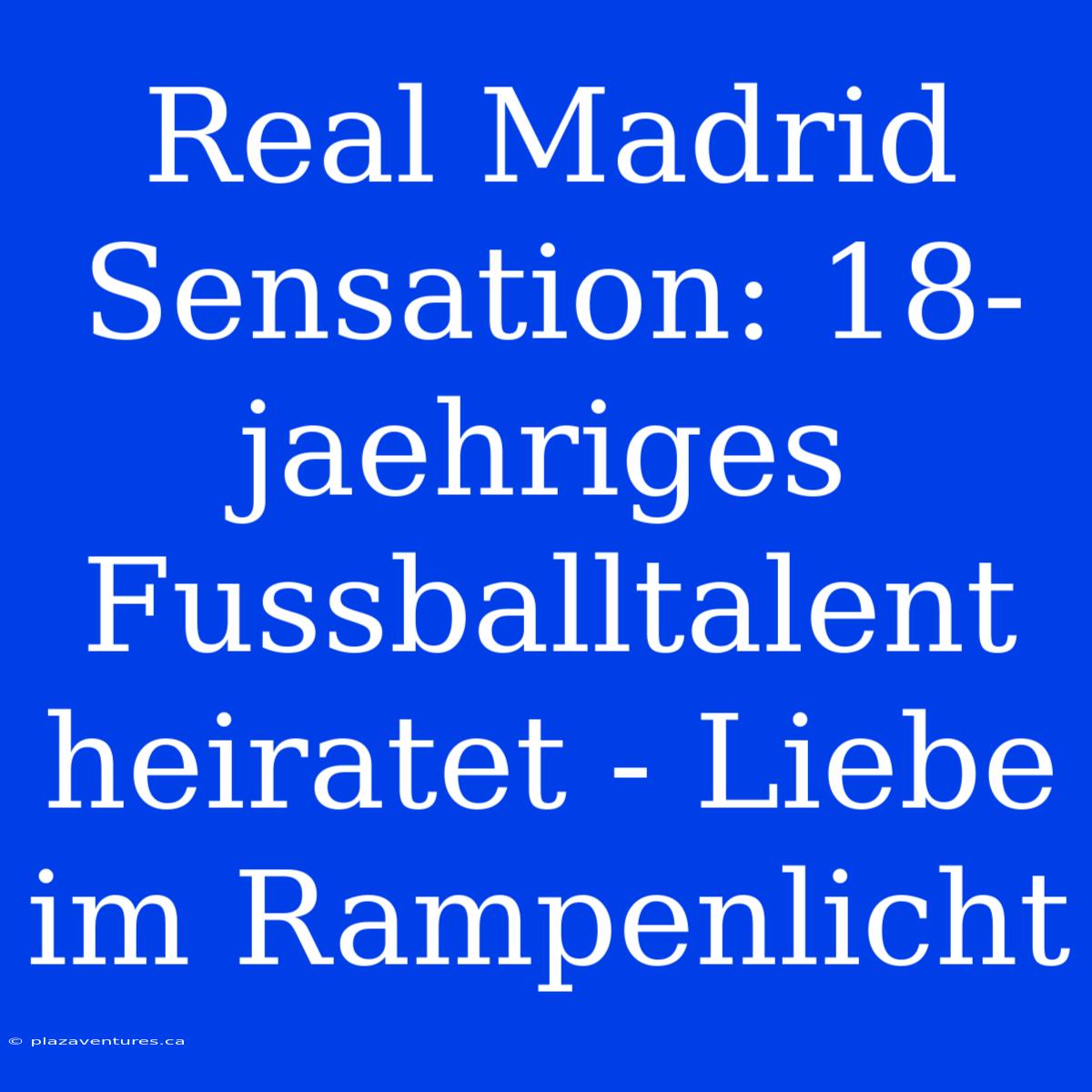 Real Madrid Sensation: 18-jaehriges Fussballtalent Heiratet - Liebe Im Rampenlicht