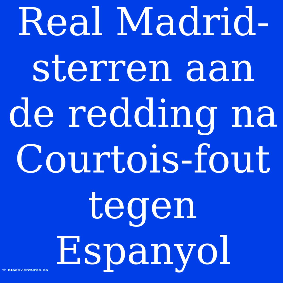 Real Madrid-sterren Aan De Redding Na Courtois-fout Tegen Espanyol