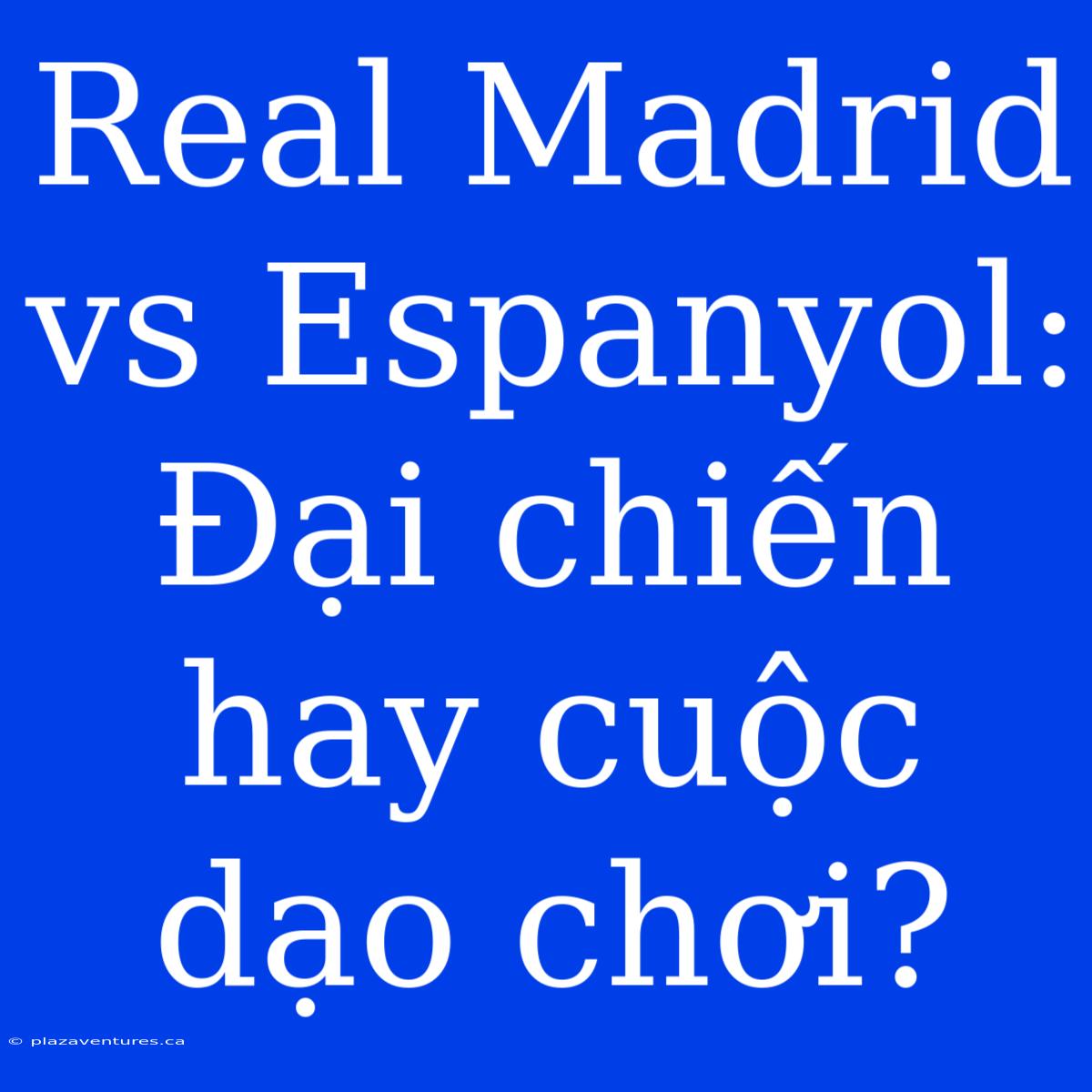 Real Madrid Vs Espanyol: Đại Chiến Hay Cuộc Dạo Chơi?