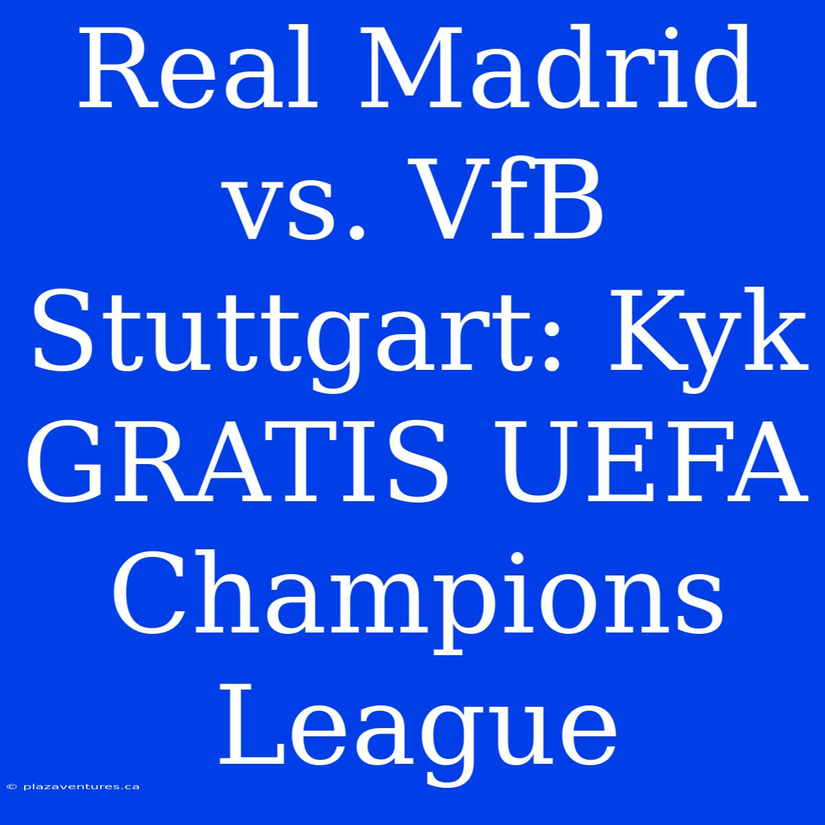 Real Madrid Vs. VfB Stuttgart: Kyk GRATIS UEFA Champions League