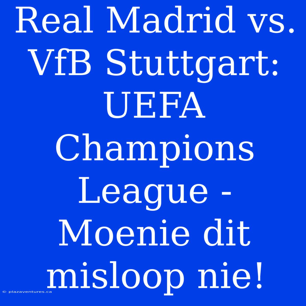 Real Madrid Vs. VfB Stuttgart: UEFA Champions League - Moenie Dit Misloop Nie!