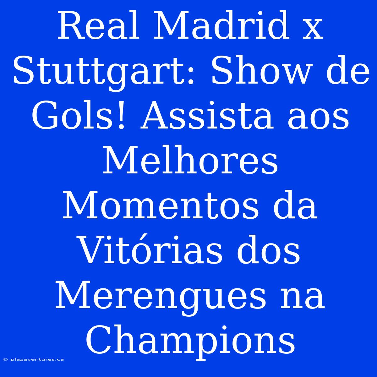 Real Madrid X Stuttgart: Show De Gols! Assista Aos Melhores Momentos Da Vitórias Dos Merengues Na Champions