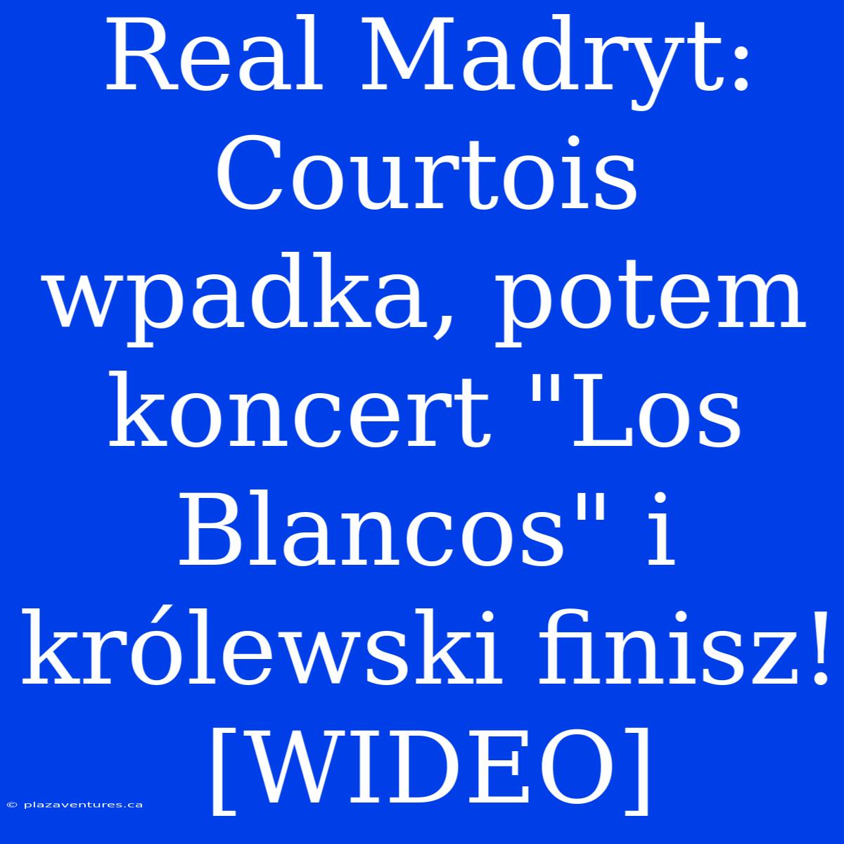 Real Madryt: Courtois Wpadka, Potem Koncert 