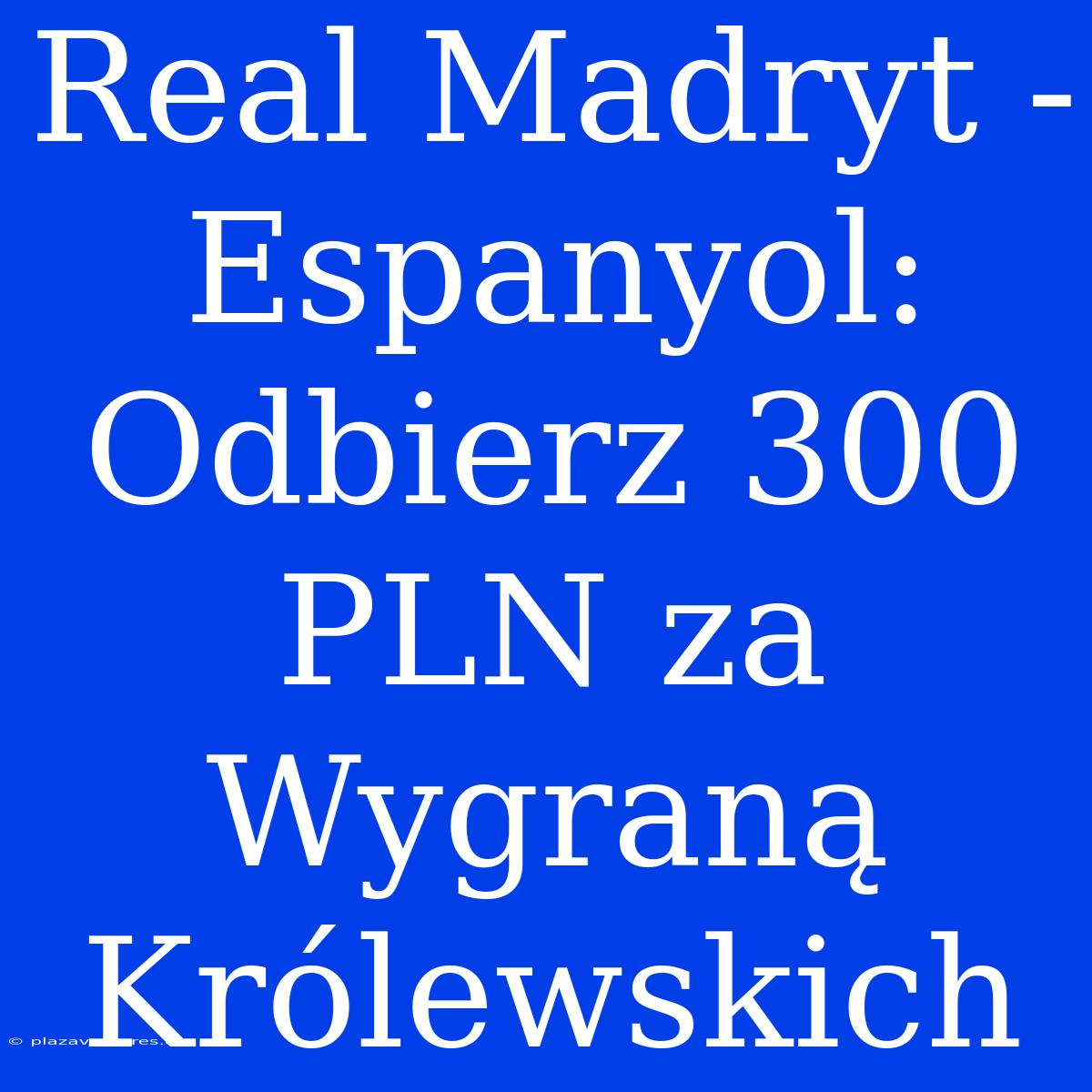 Real Madryt - Espanyol: Odbierz 300 PLN Za Wygraną Królewskich