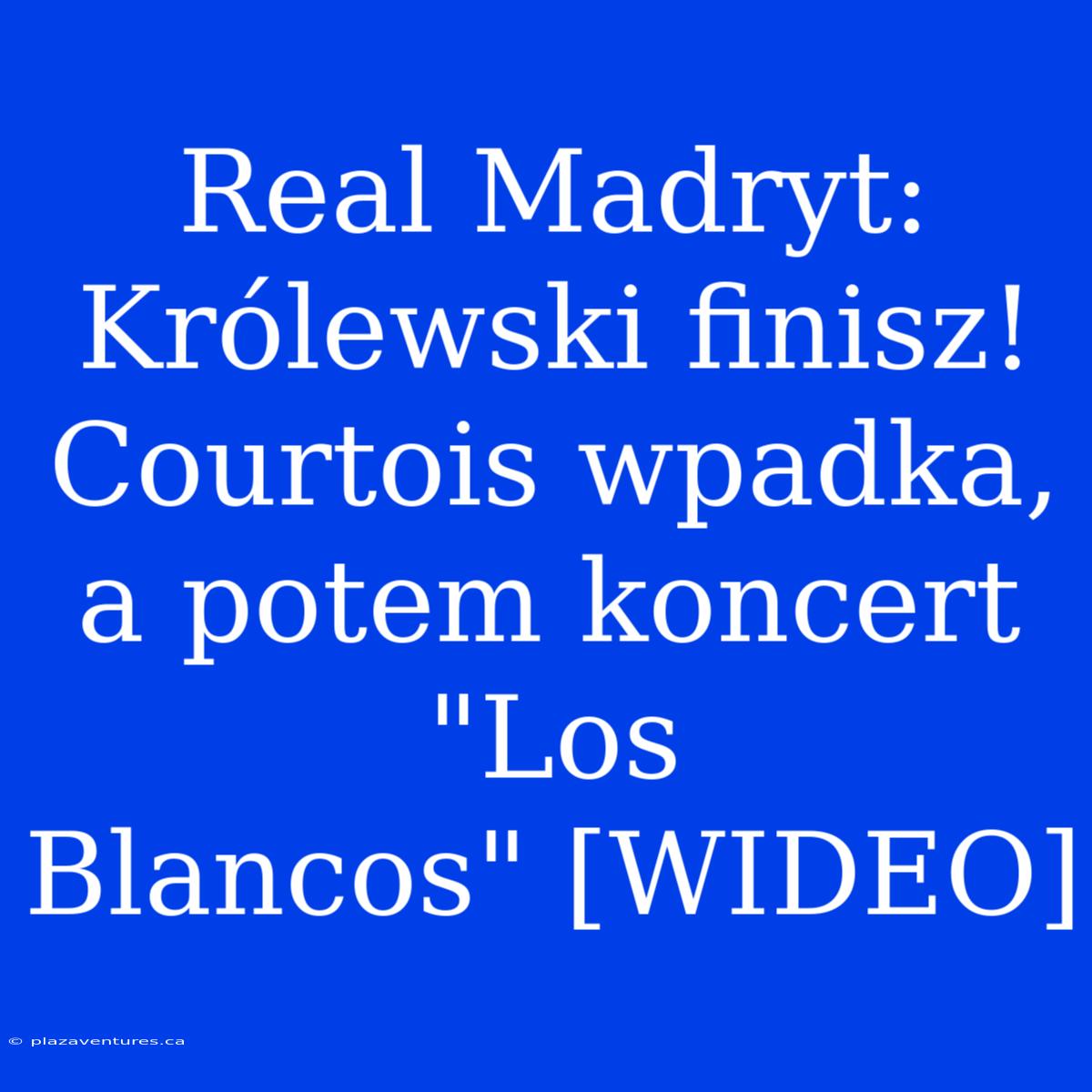 Real Madryt: Królewski Finisz! Courtois Wpadka, A Potem Koncert 