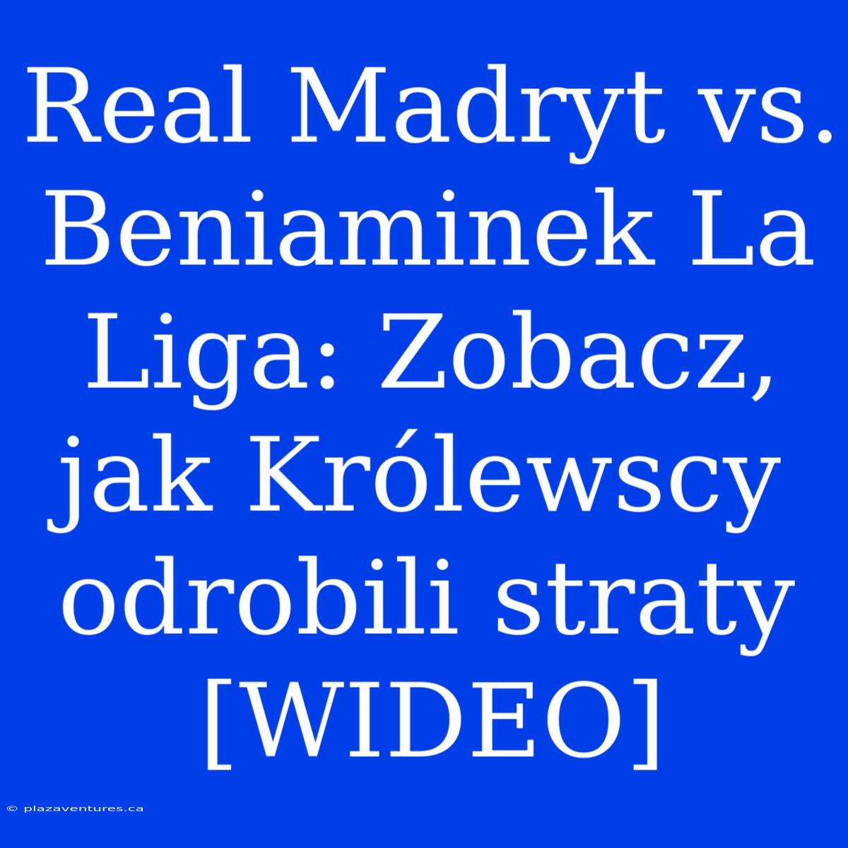 Real Madryt Vs. Beniaminek La Liga: Zobacz, Jak Królewscy Odrobili Straty [WIDEO]