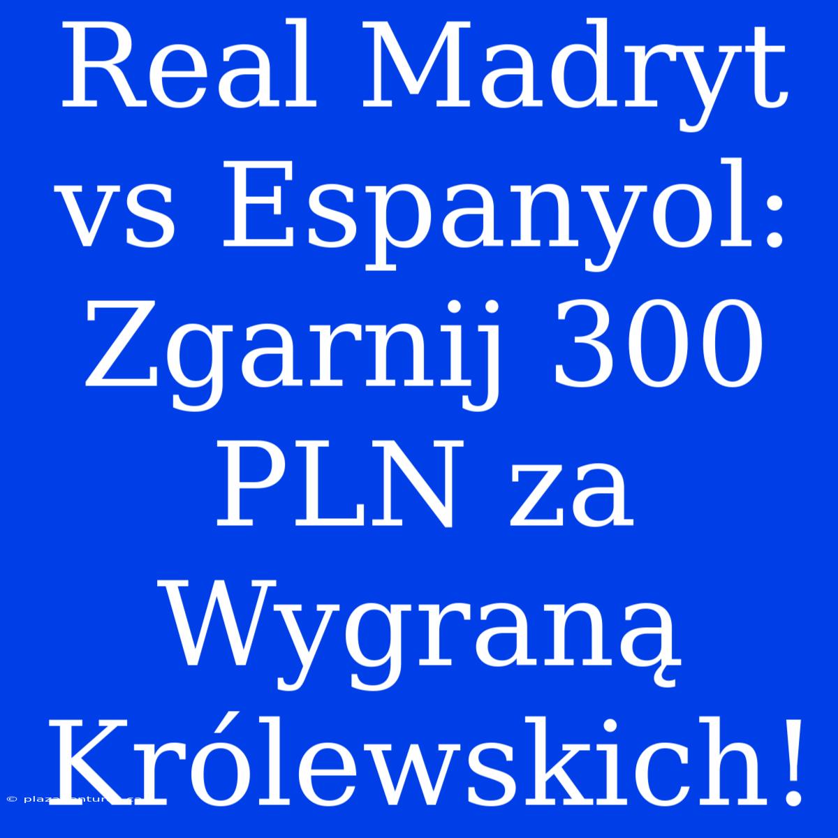 Real Madryt Vs Espanyol: Zgarnij 300 PLN Za Wygraną Królewskich!