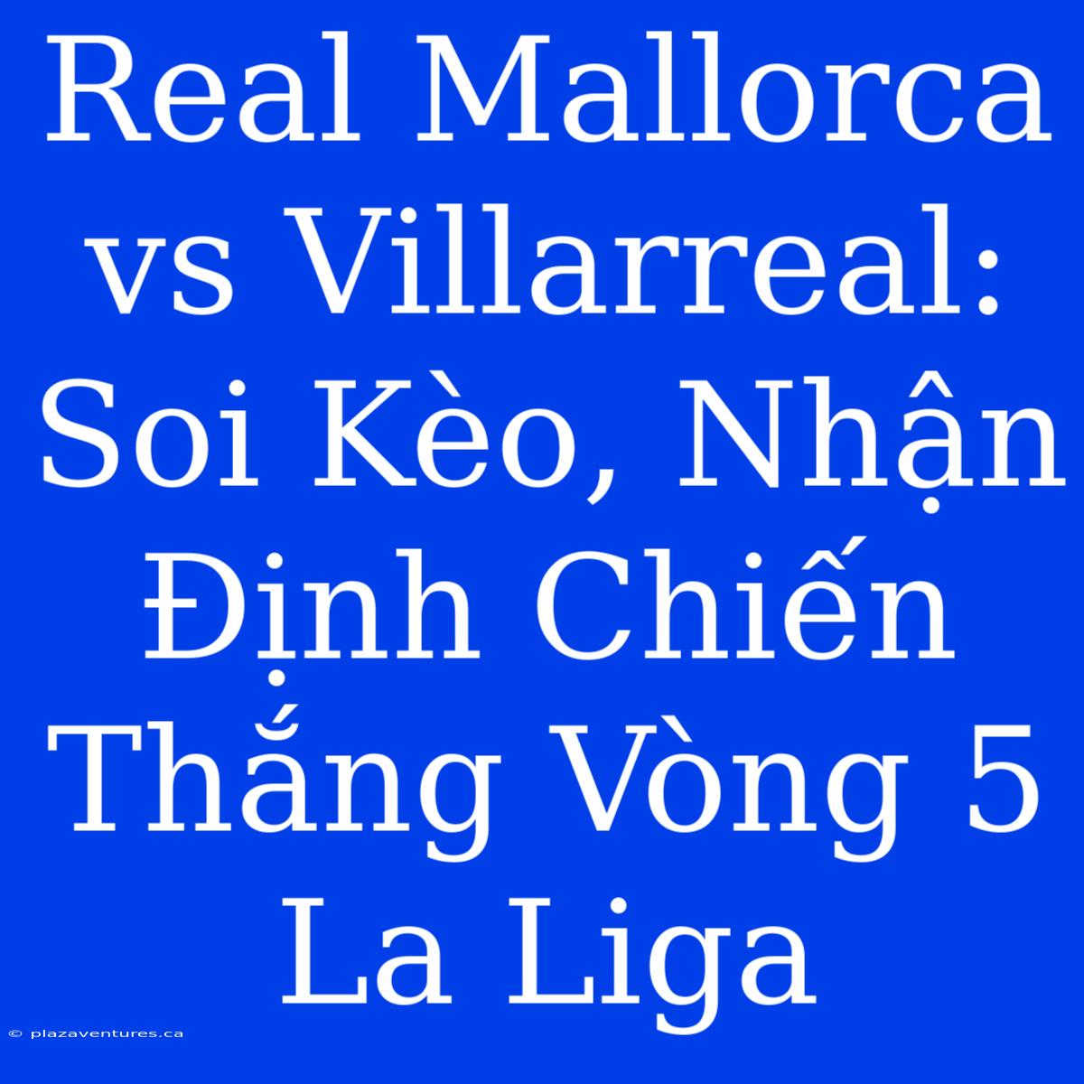 Real Mallorca Vs Villarreal: Soi Kèo, Nhận Định Chiến Thắng Vòng 5 La Liga