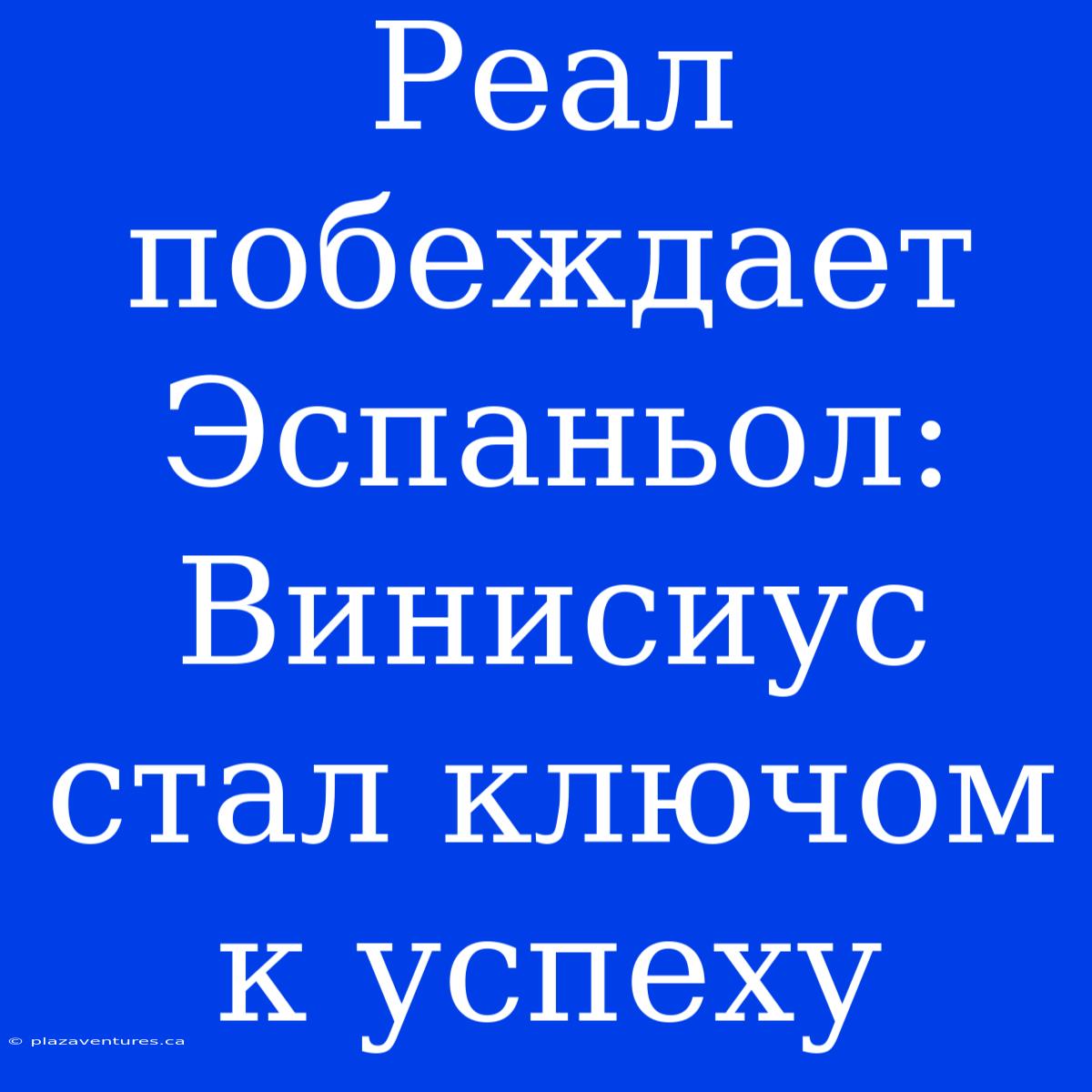 Реал Побеждает Эспаньол: Винисиус  Стал Ключом К Успеху