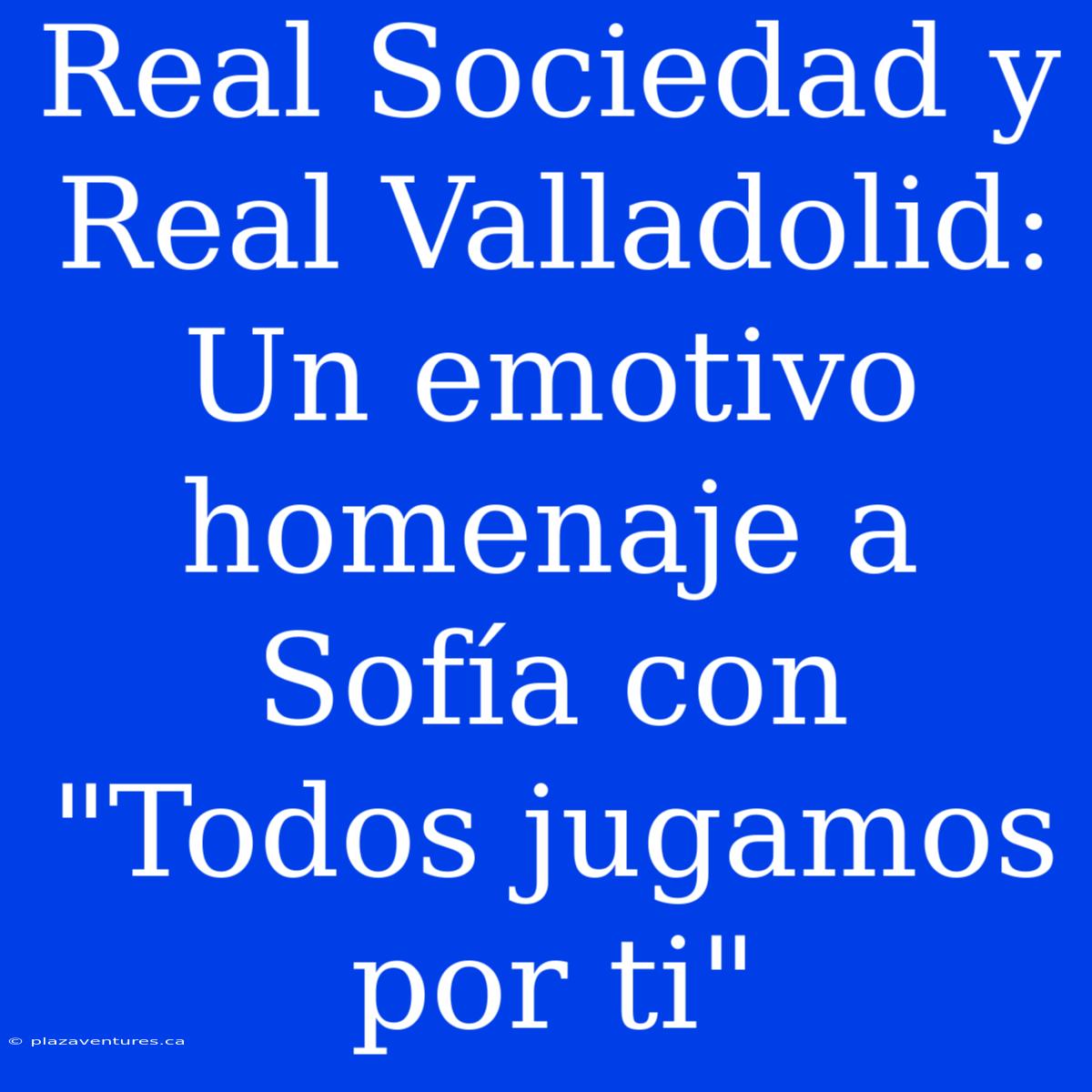 Real Sociedad Y Real Valladolid: Un Emotivo Homenaje A Sofía Con 