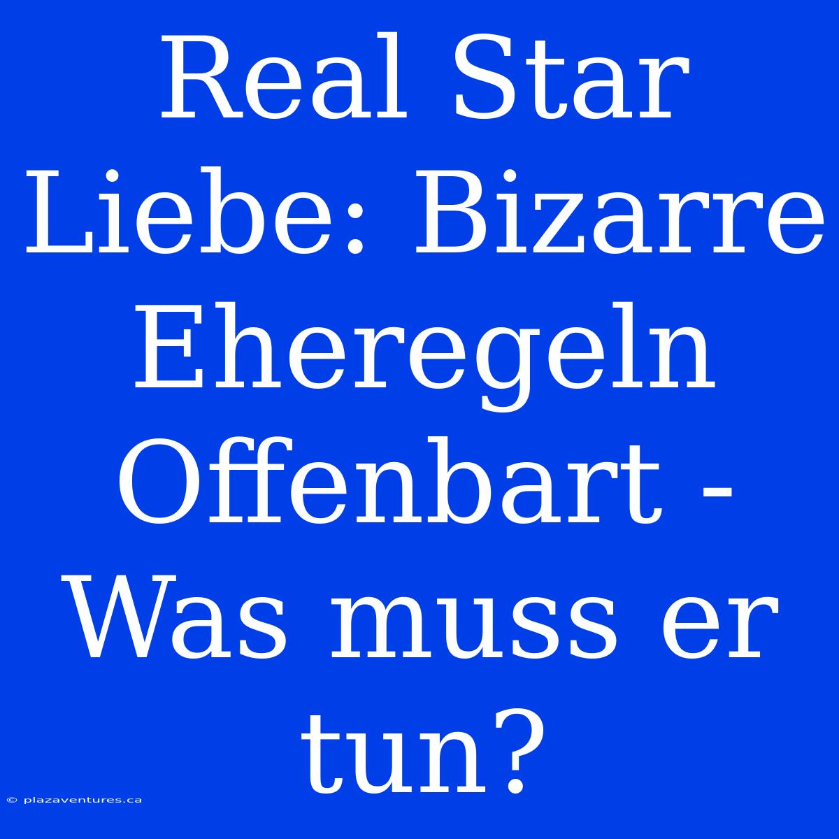 Real Star Liebe: Bizarre Eheregeln Offenbart - Was Muss Er Tun?