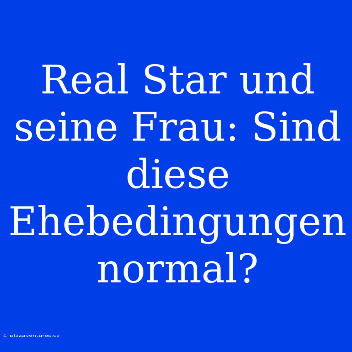 Real Star Und Seine Frau: Sind Diese Ehebedingungen Normal?