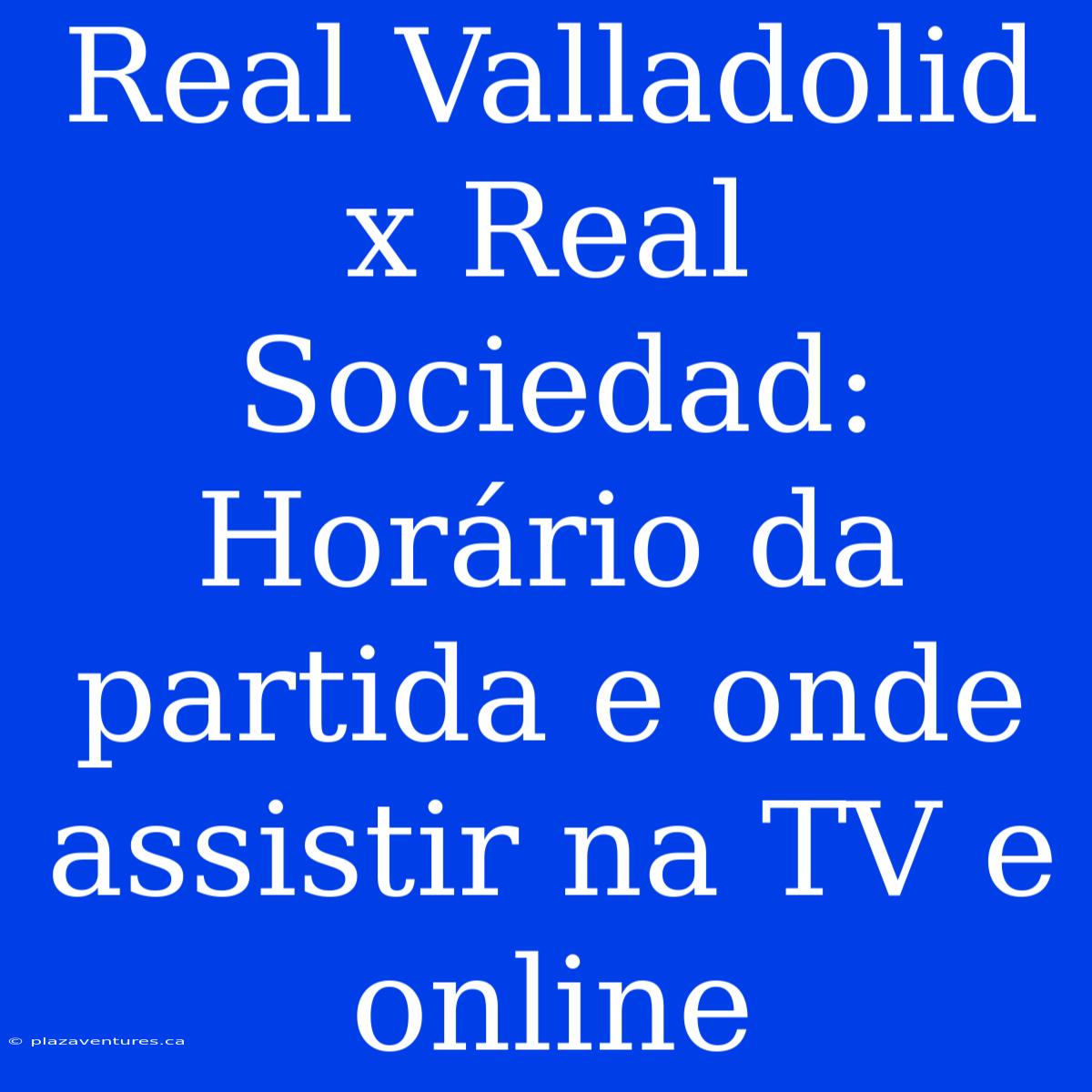 Real Valladolid X Real Sociedad: Horário Da Partida E Onde Assistir Na TV E Online