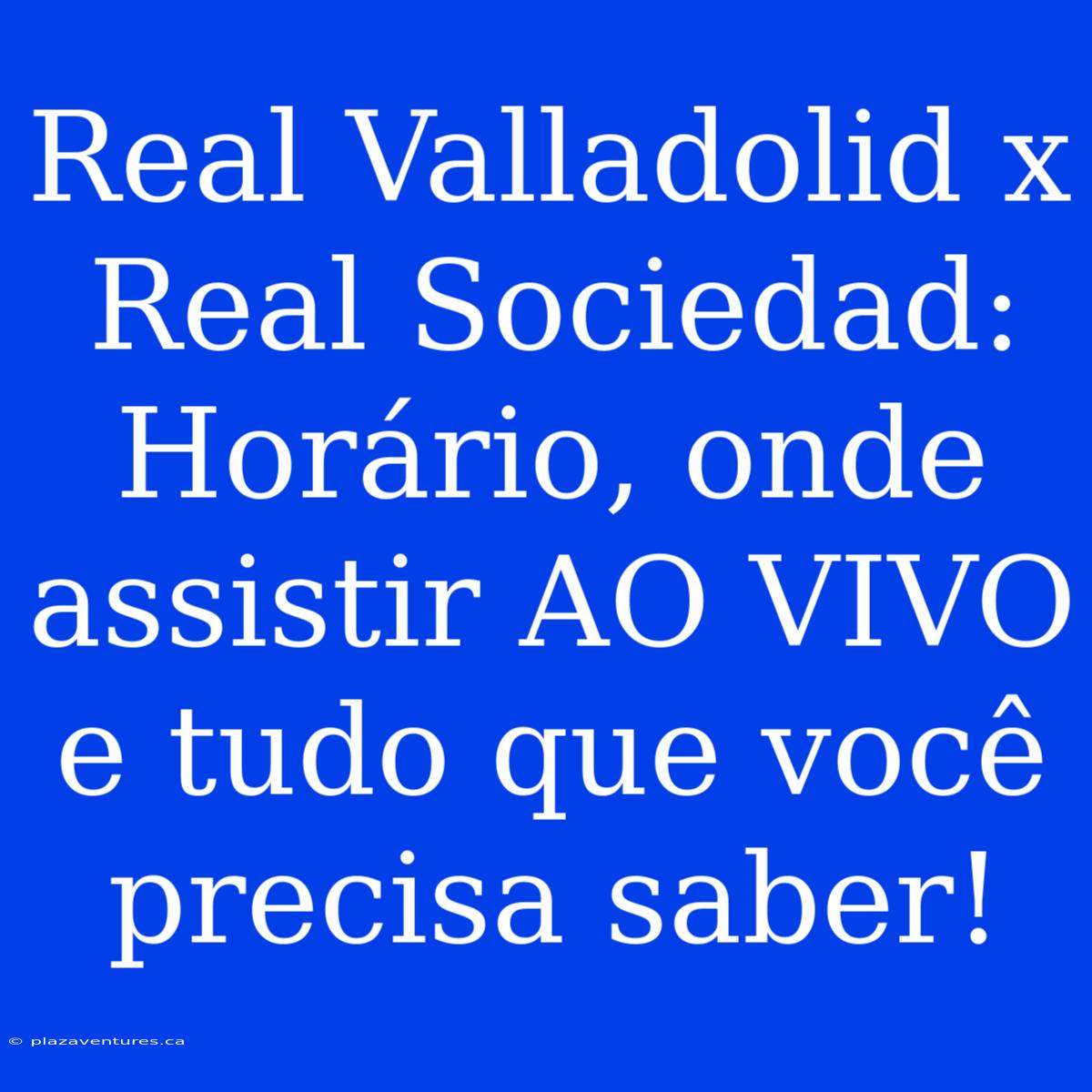 Real Valladolid X Real Sociedad: Horário, Onde Assistir AO VIVO E Tudo Que Você Precisa Saber!