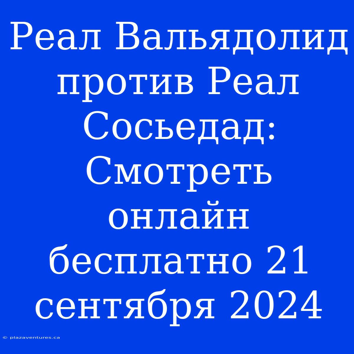 Реал Вальядолид Против Реал Сосьедад: Смотреть Онлайн Бесплатно 21 Сентября 2024