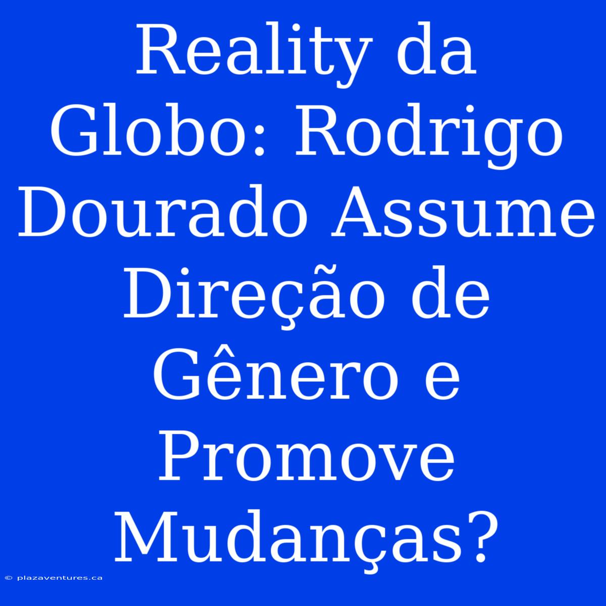 Reality Da Globo: Rodrigo Dourado Assume Direção De Gênero E Promove Mudanças?