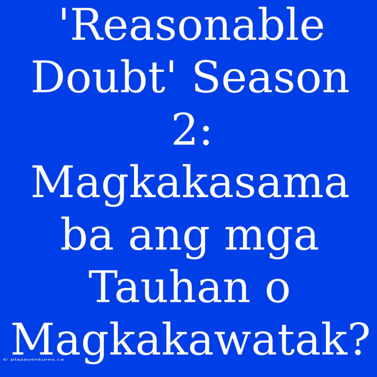 'Reasonable Doubt' Season 2: Magkakasama Ba Ang Mga Tauhan O Magkakawatak?