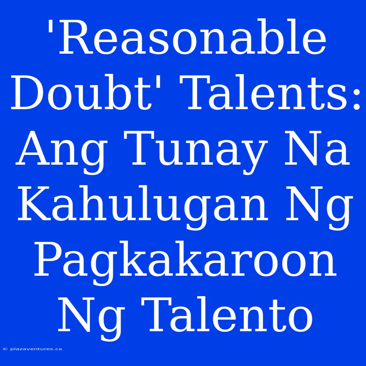 'Reasonable Doubt' Talents: Ang Tunay Na Kahulugan Ng Pagkakaroon Ng Talento