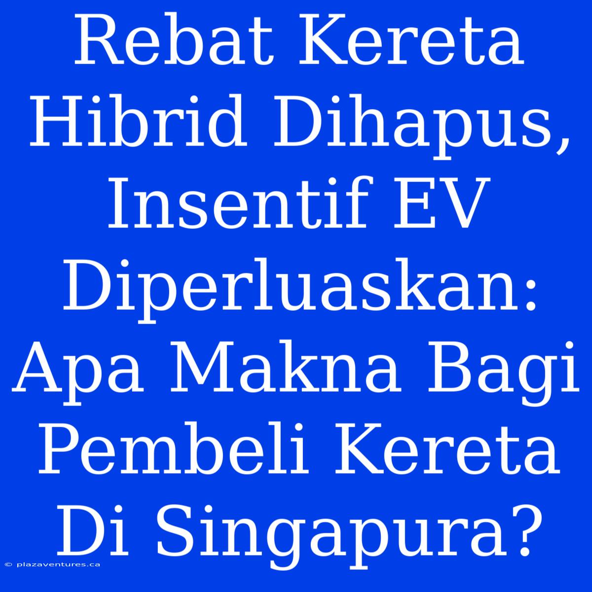 Rebat Kereta Hibrid Dihapus, Insentif EV Diperluaskan: Apa Makna Bagi Pembeli Kereta Di Singapura?