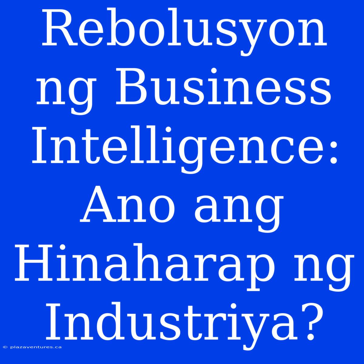 Rebolusyon Ng Business Intelligence: Ano Ang Hinaharap Ng Industriya?