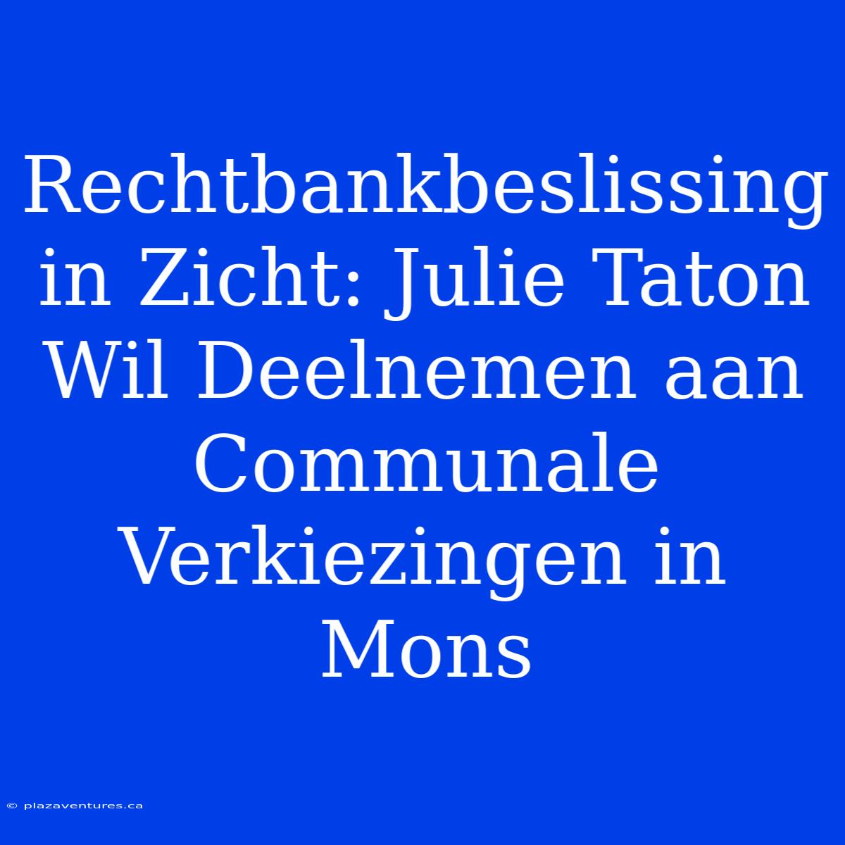 Rechtbankbeslissing In Zicht: Julie Taton Wil Deelnemen Aan Communale Verkiezingen In Mons