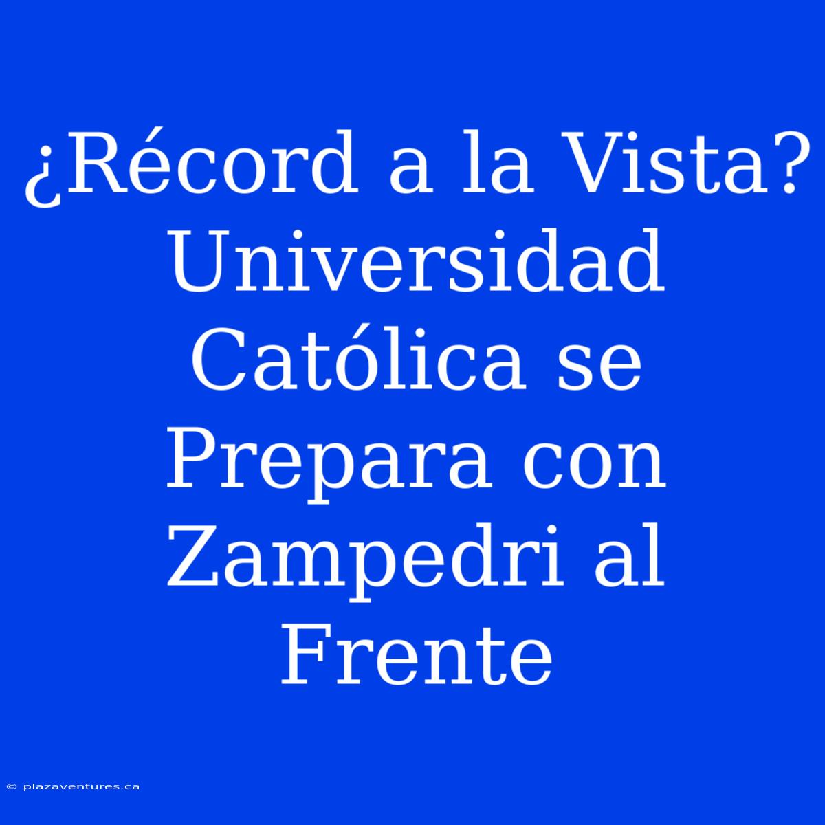 ¿Récord A La Vista? Universidad Católica Se Prepara Con Zampedri Al Frente