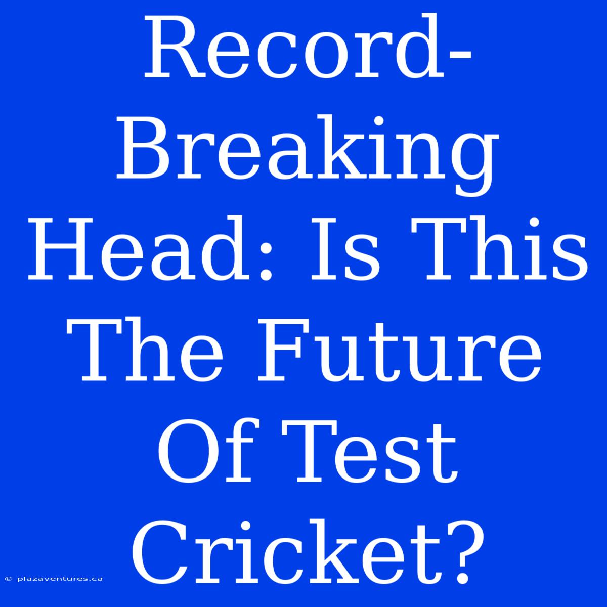 Record-Breaking Head: Is This The Future Of Test Cricket?