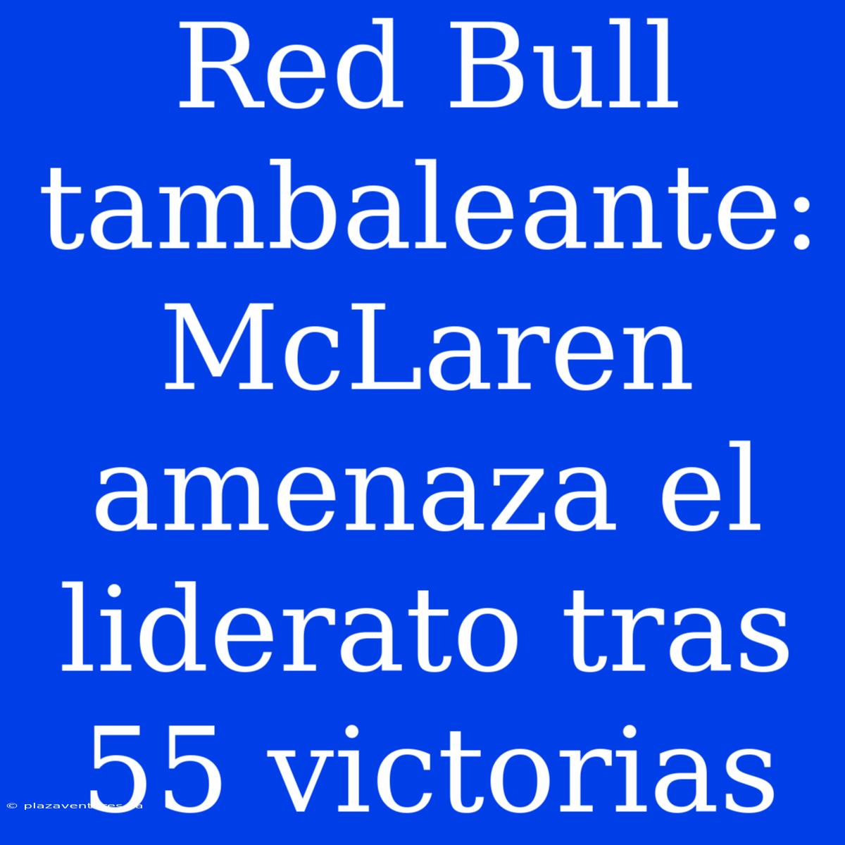 Red Bull Tambaleante: McLaren Amenaza El Liderato Tras 55 Victorias