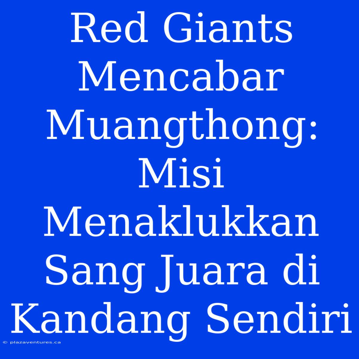 Red Giants Mencabar Muangthong: Misi Menaklukkan Sang Juara Di Kandang Sendiri