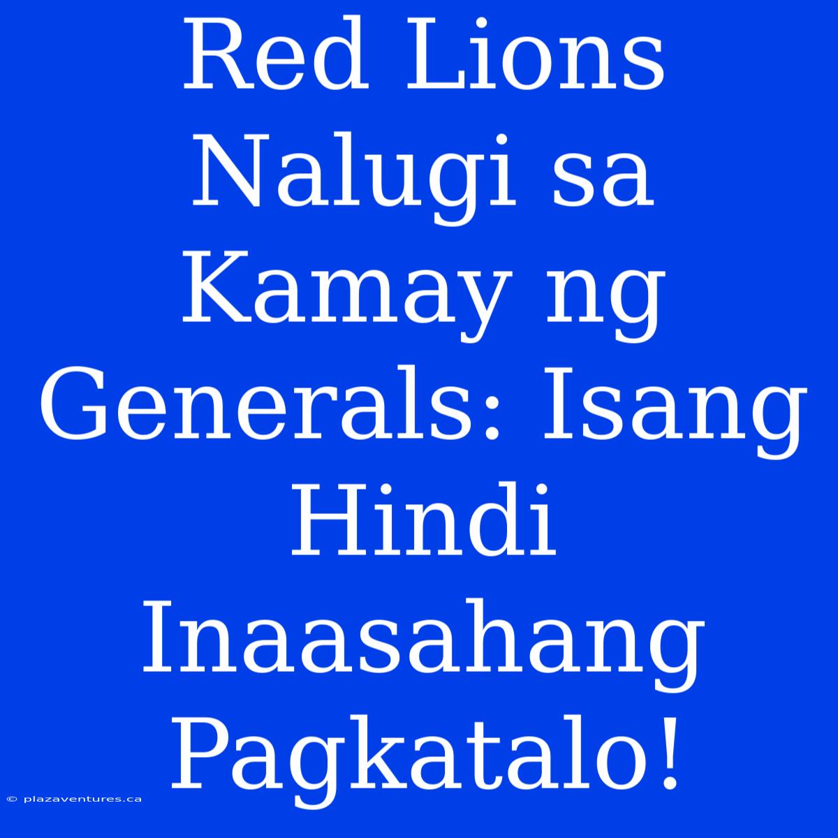 Red Lions Nalugi Sa Kamay Ng Generals: Isang Hindi Inaasahang Pagkatalo!