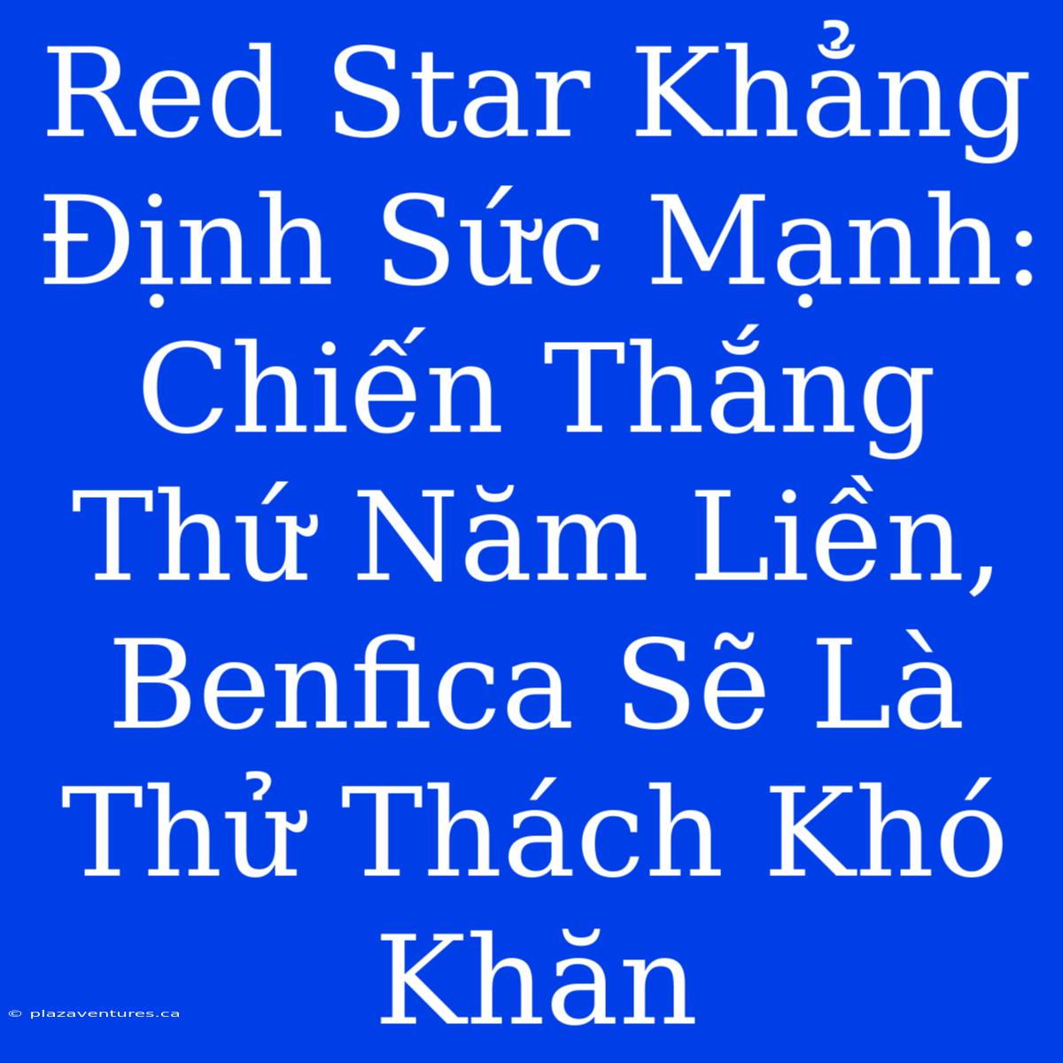 Red Star Khẳng Định Sức Mạnh: Chiến Thắng Thứ Năm Liền, Benfica Sẽ Là Thử Thách Khó Khăn