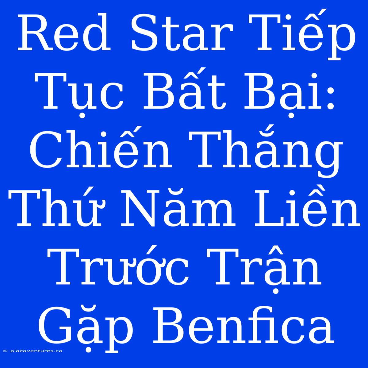 Red Star Tiếp Tục Bất Bại: Chiến Thắng Thứ Năm Liền Trước Trận Gặp Benfica