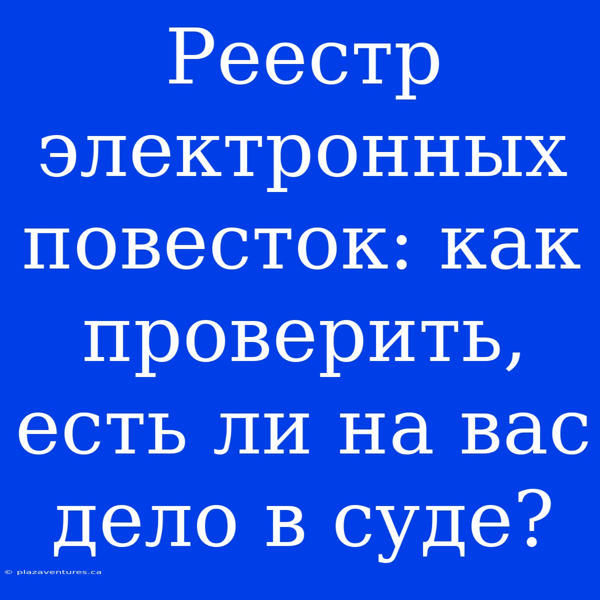 Реестр Электронных Повесток: Как Проверить, Есть Ли На Вас Дело В Суде?