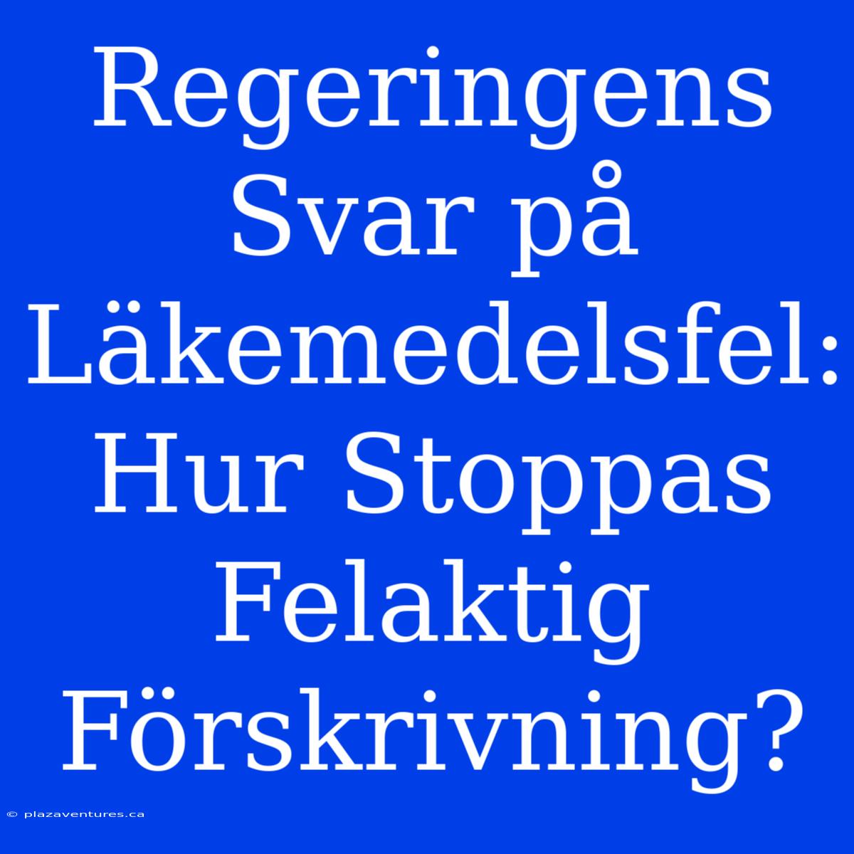 Regeringens Svar På Läkemedelsfel: Hur Stoppas Felaktig Förskrivning?