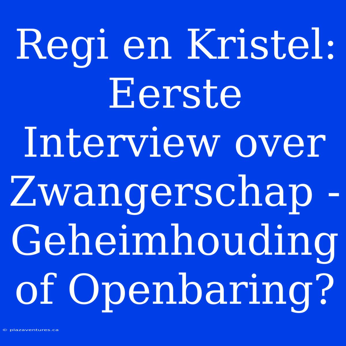 Regi En Kristel: Eerste Interview Over Zwangerschap - Geheimhouding Of Openbaring?