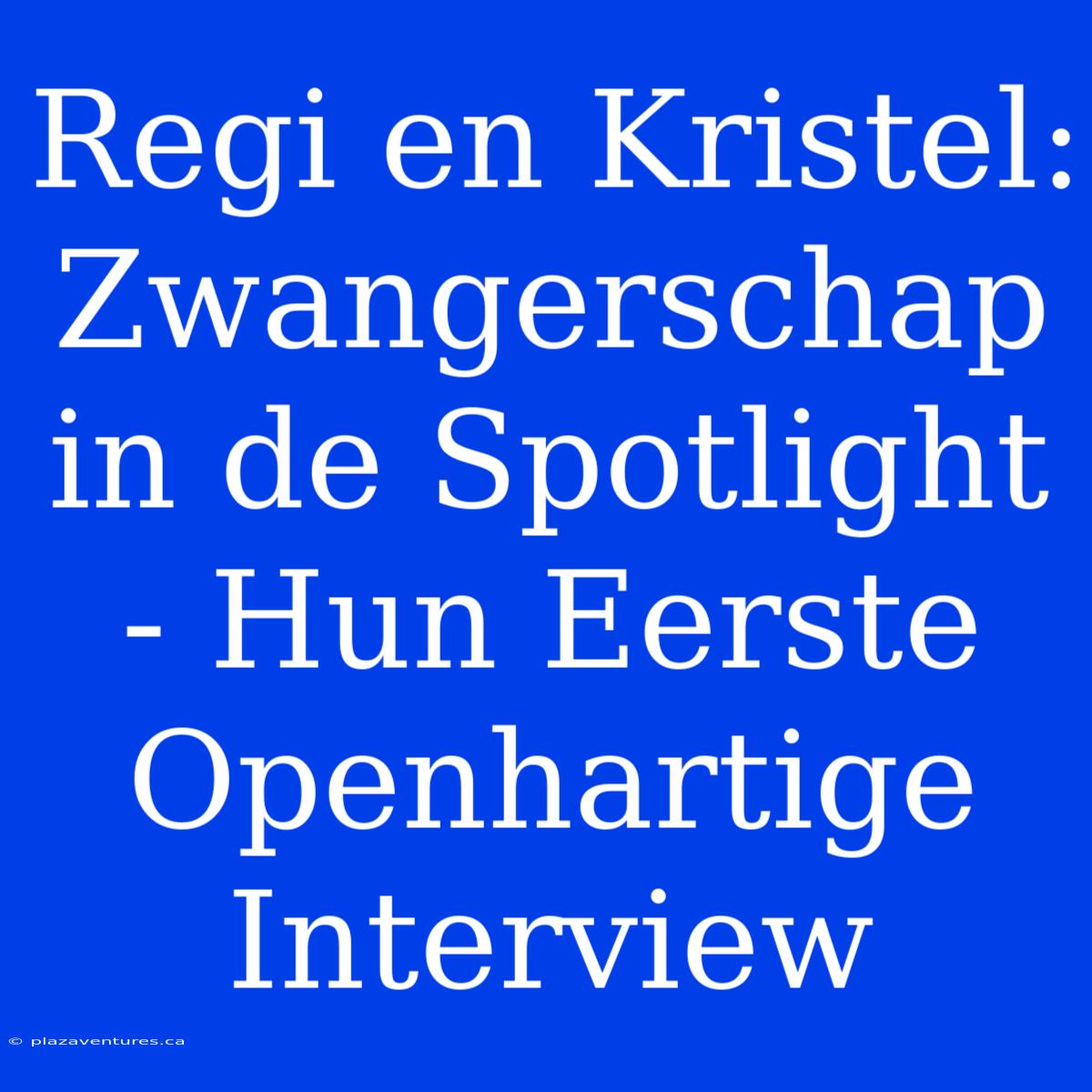 Regi En Kristel: Zwangerschap In De Spotlight - Hun Eerste Openhartige Interview