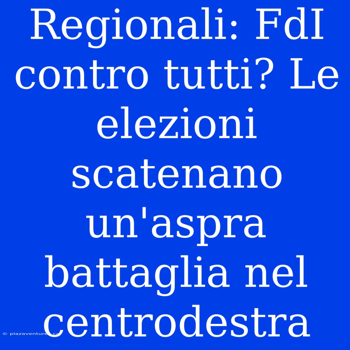 Regionali: FdI Contro Tutti? Le Elezioni Scatenano Un'aspra Battaglia Nel Centrodestra