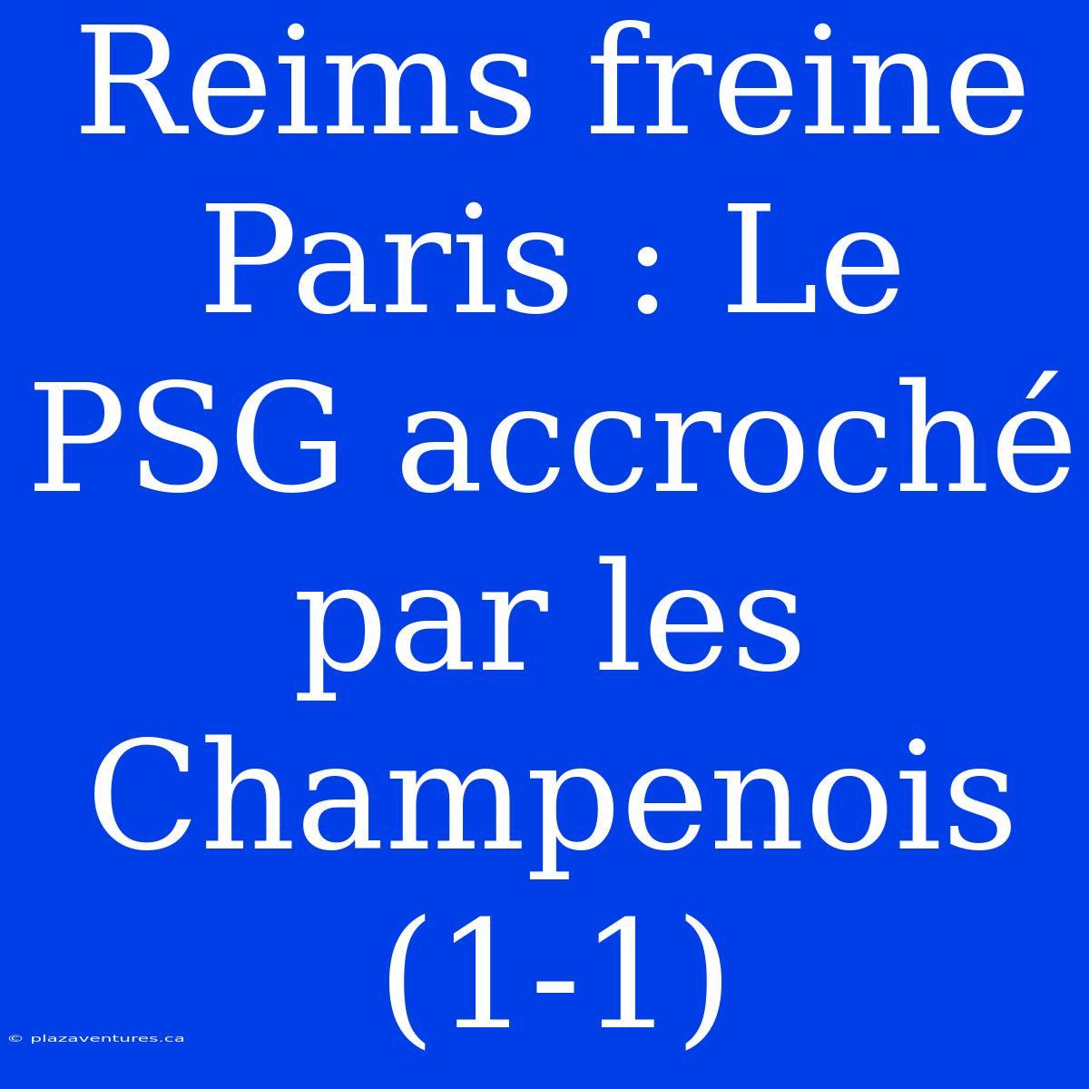 Reims Freine Paris : Le PSG Accroché Par Les Champenois (1-1)