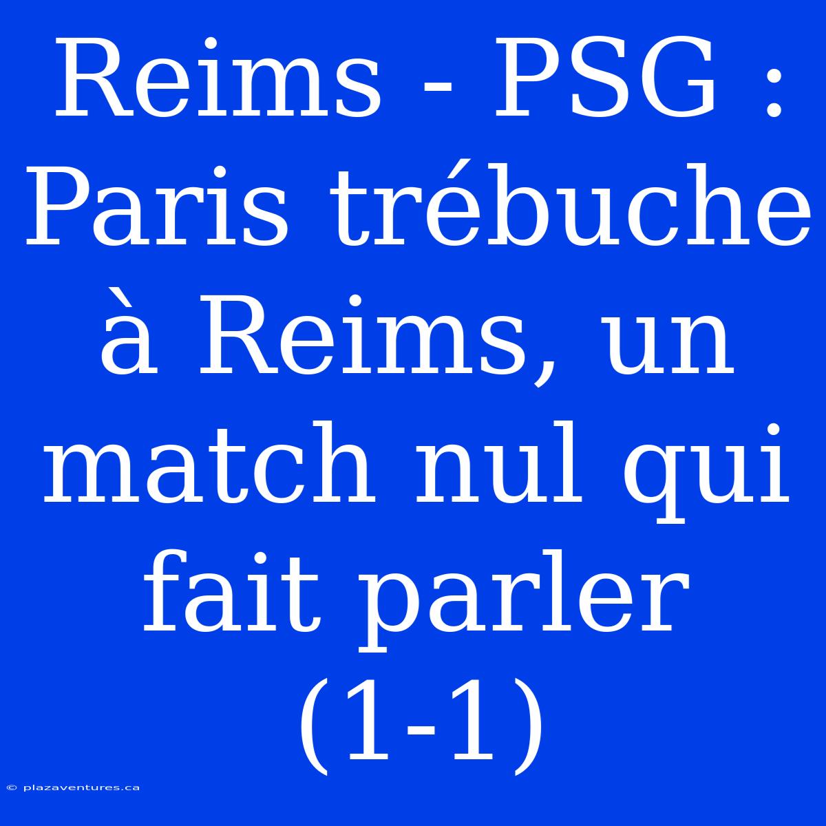 Reims - PSG : Paris Trébuche À Reims, Un Match Nul Qui Fait Parler (1-1)