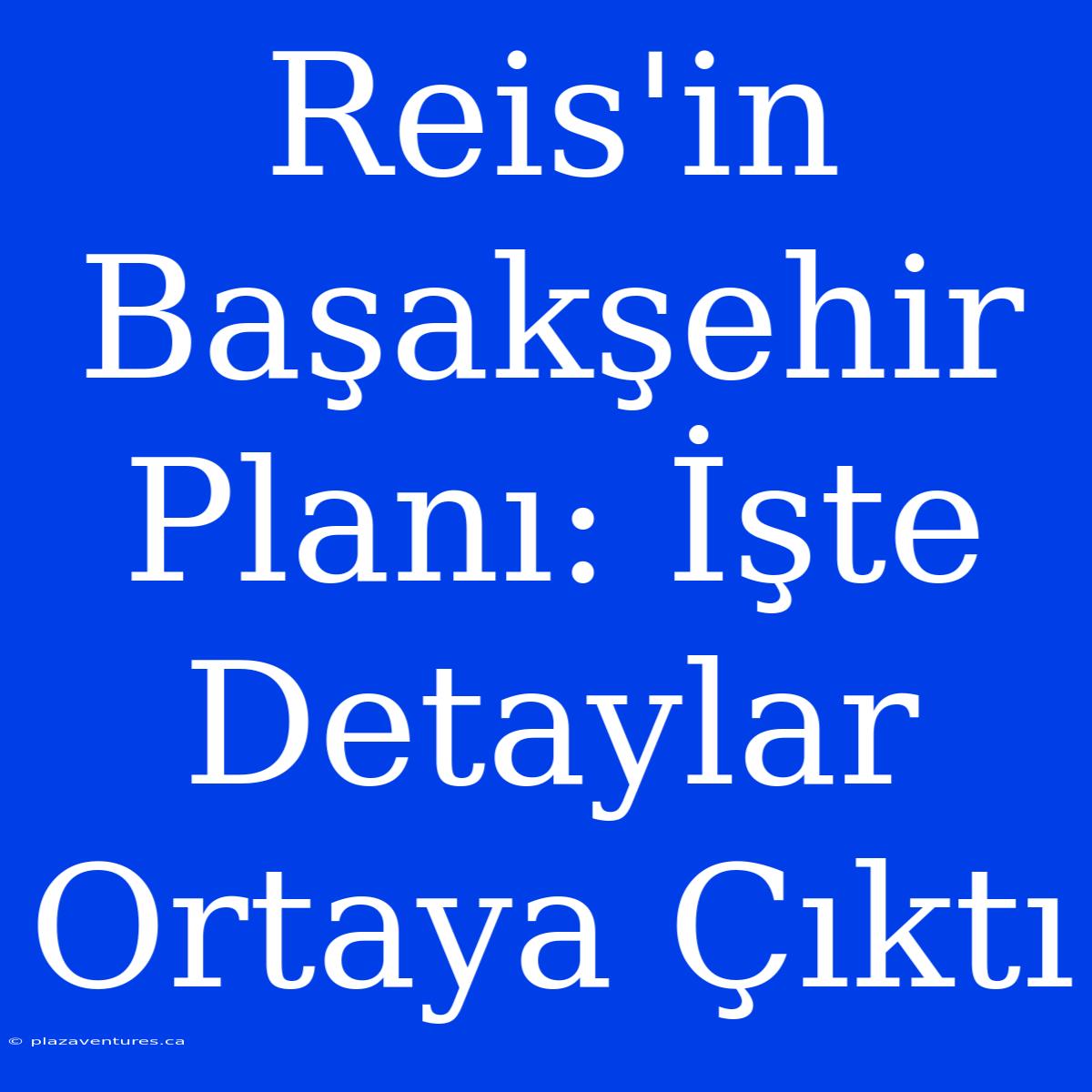 Reis'in Başakşehir Planı: İşte Detaylar Ortaya Çıktı