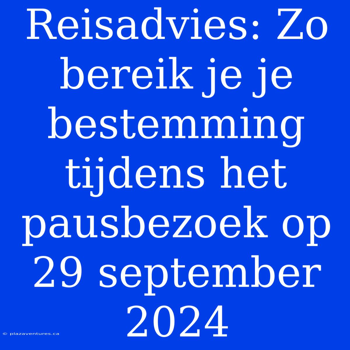 Reisadvies: Zo Bereik Je Je Bestemming Tijdens Het Pausbezoek Op 29 September 2024