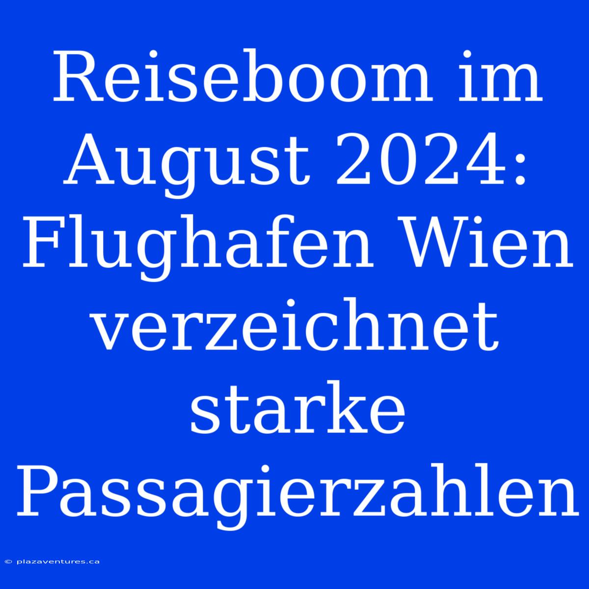 Reiseboom Im August 2024: Flughafen Wien Verzeichnet Starke Passagierzahlen