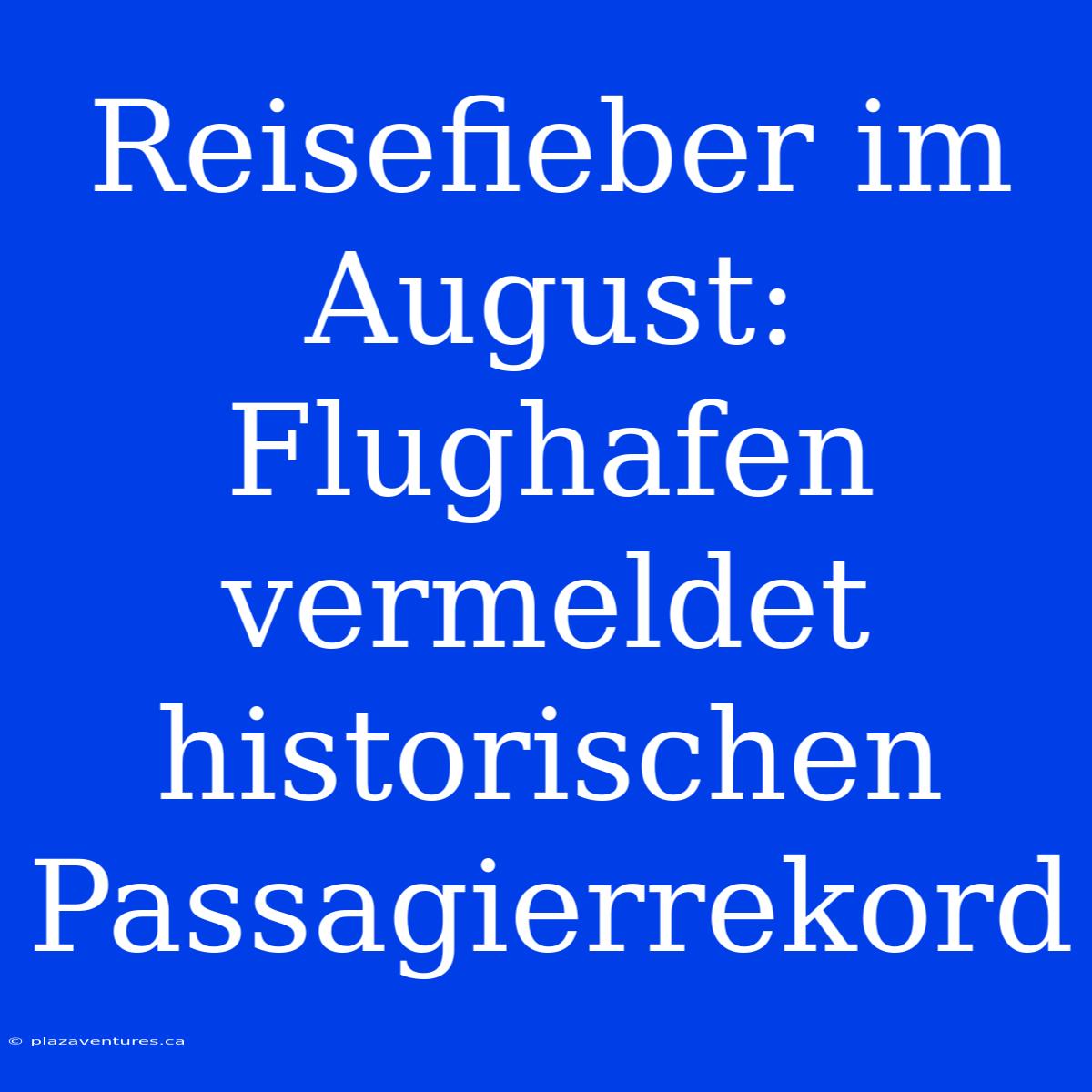 Reisefieber Im August: Flughafen Vermeldet Historischen Passagierrekord