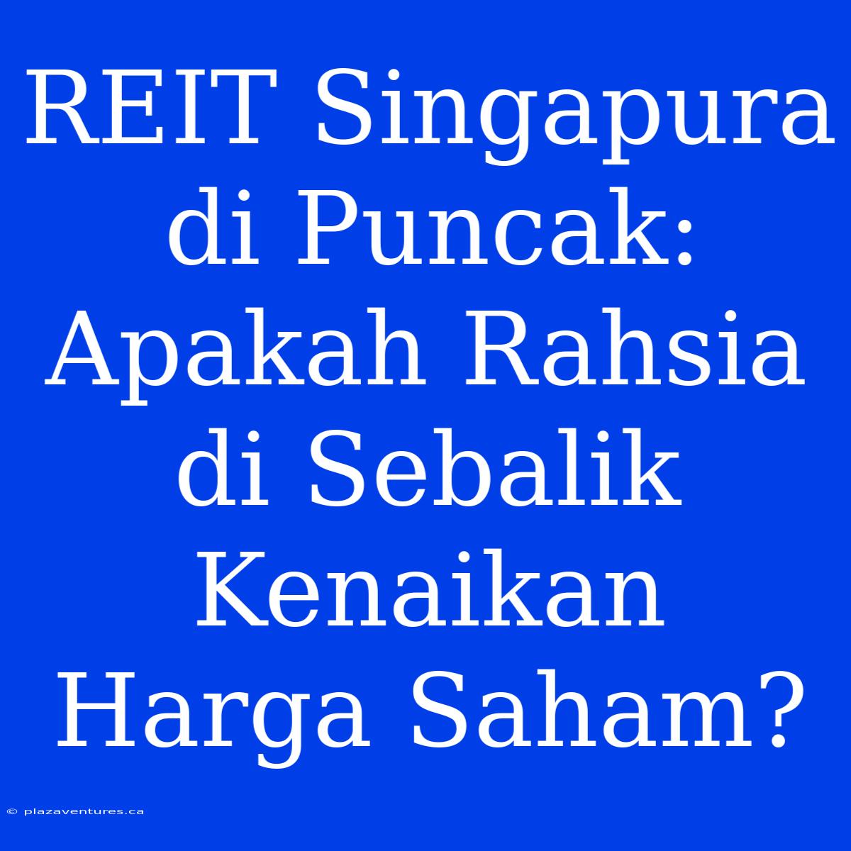 REIT Singapura Di Puncak: Apakah Rahsia Di Sebalik Kenaikan Harga Saham?