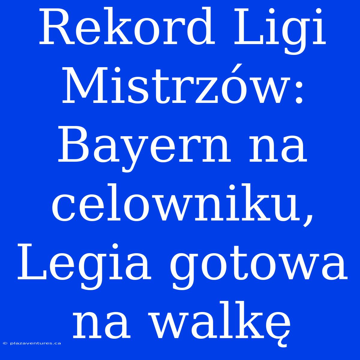 Rekord Ligi Mistrzów: Bayern Na Celowniku, Legia Gotowa Na Walkę