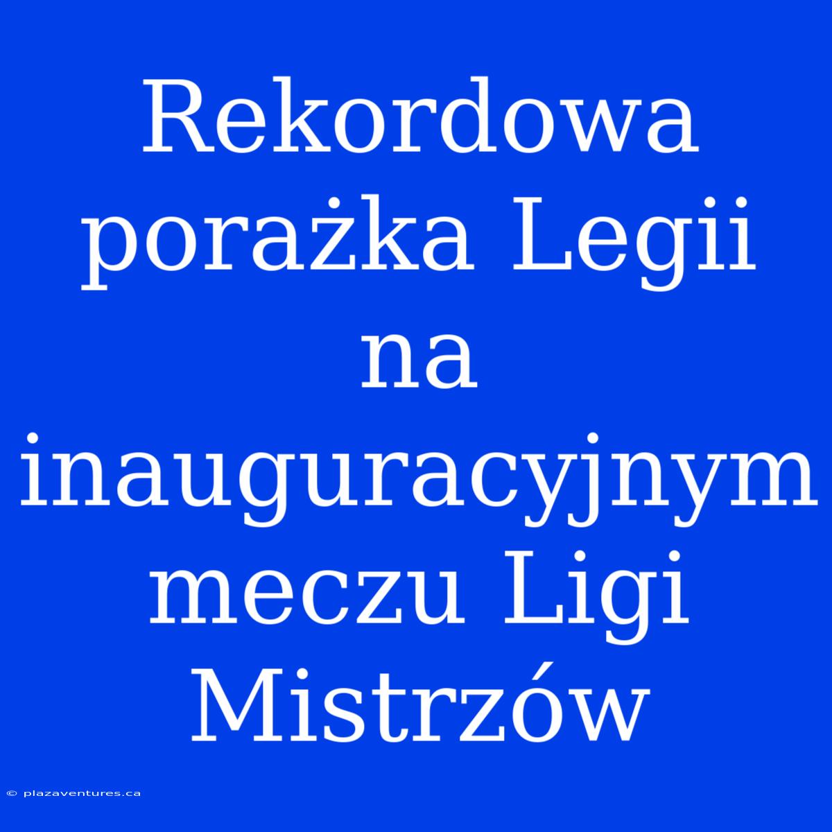 Rekordowa Porażka Legii Na Inauguracyjnym Meczu Ligi Mistrzów