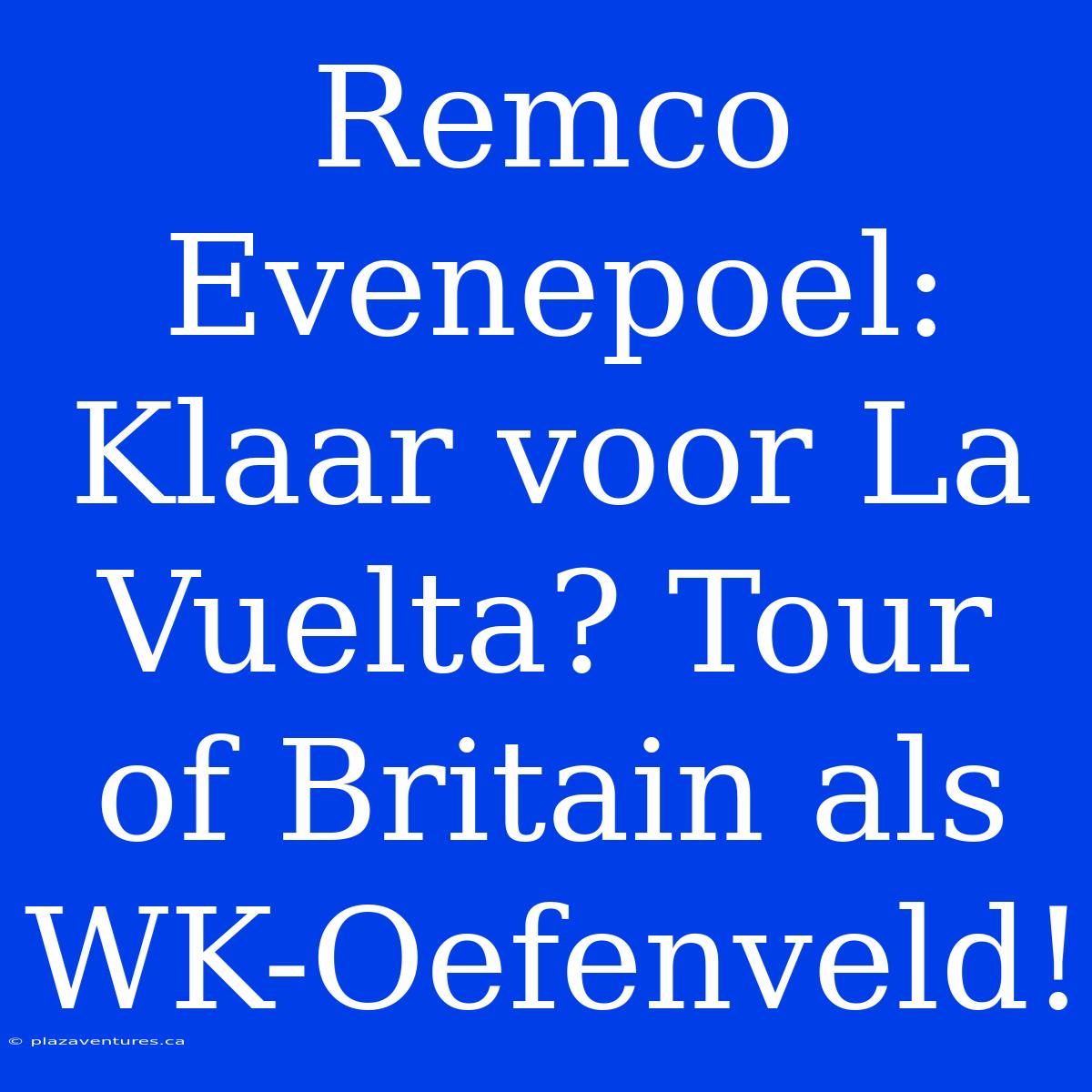 Remco Evenepoel: Klaar Voor La Vuelta? Tour Of Britain Als WK-Oefenveld!