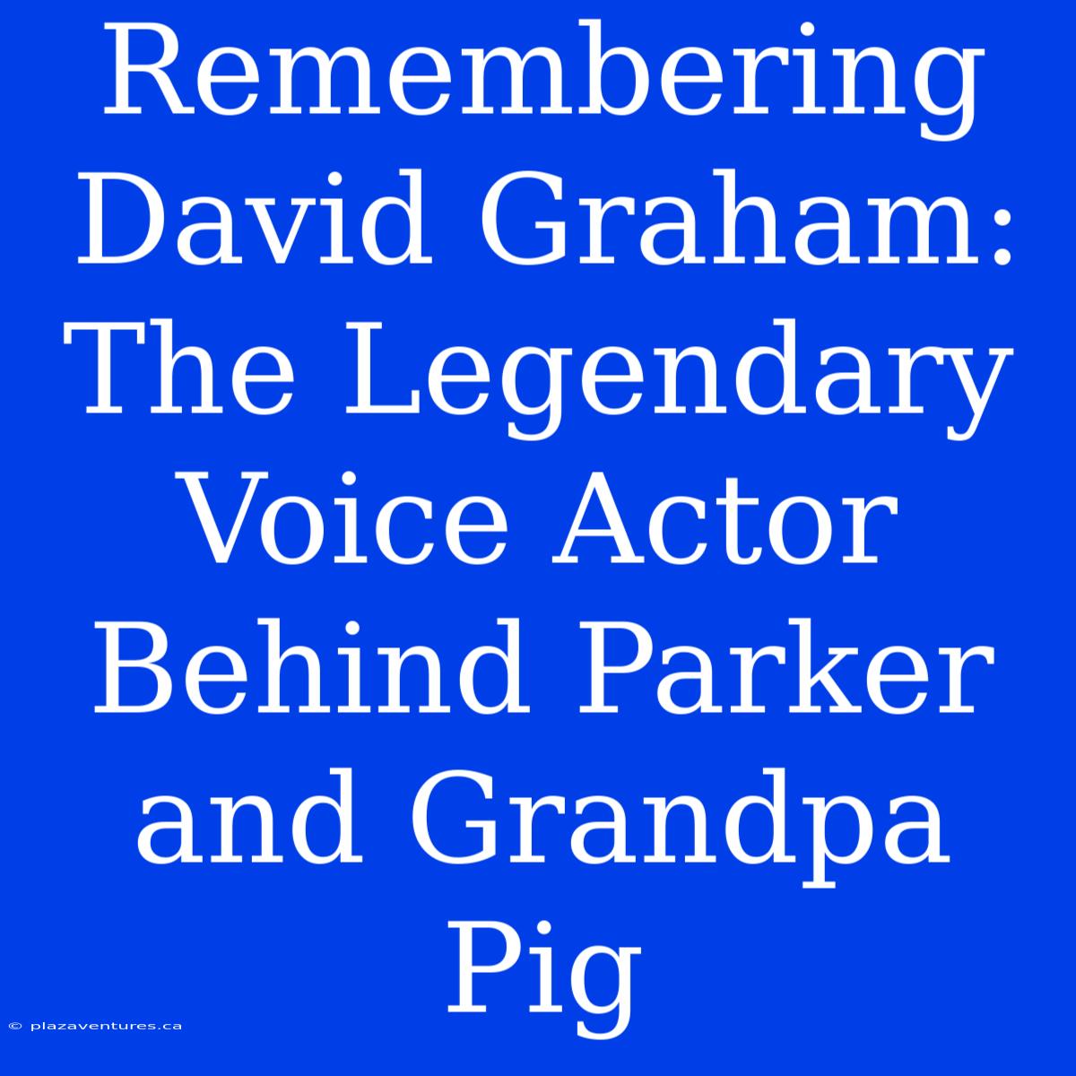 Remembering David Graham: The Legendary Voice Actor Behind Parker And Grandpa Pig